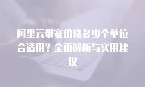 阿里云带宽价格多少个单位合适用？全面解析与实用建议