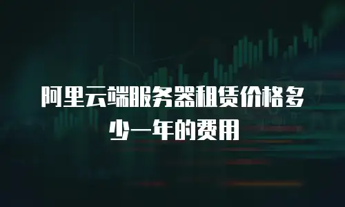 阿里云端服务器租赁价格多少一年的费用