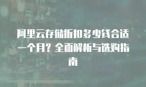 阿里云存储折扣多少钱合适一个月？全面解析与选购指南