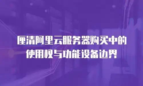 厘清阿里云服务器购买中的使用权与功能设备边界