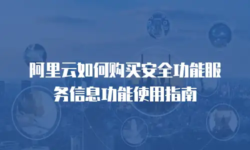 阿里云如何购买安全功能服务信息功能使用指南