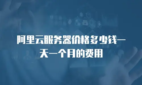 阿里云服务器价格多少钱一天一个月的费用