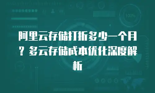 阿里云存储打折多少一个月？多云存储成本优化深度解析