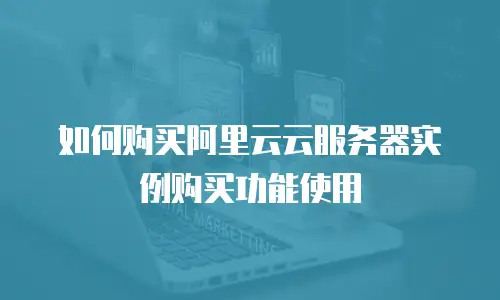 如何购买阿里云云服务器实例购买功能使用