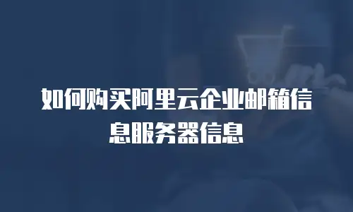 如何购买阿里云企业邮箱信息服务器信息