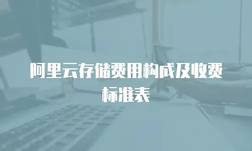 阿里云存储费用构成及收费标准表
