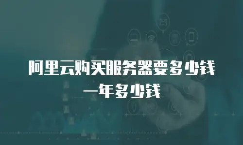 阿里云购买服务器要多少钱一年多少钱