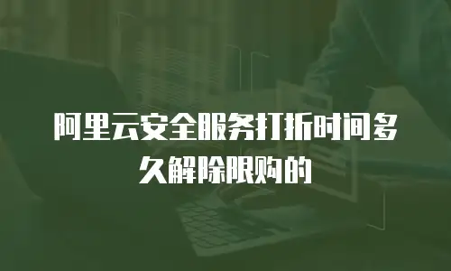 阿里云安全服务打折时间多久解除限购的
