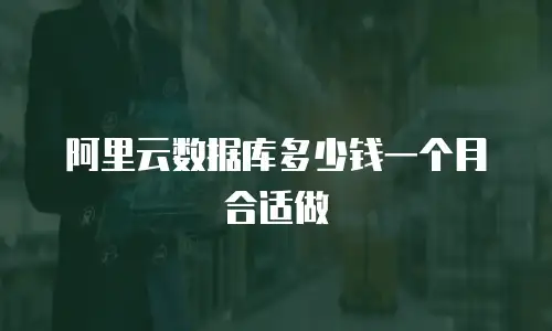 阿里云数据库多少钱一个月合适做