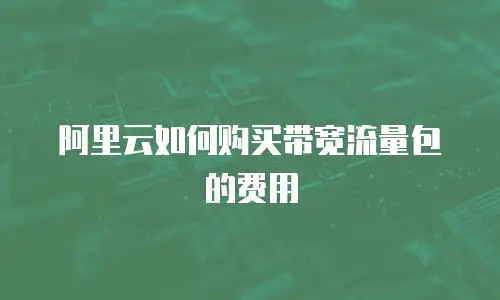 阿里云如何购买带宽流量包的费用