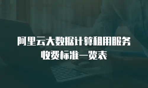 阿里云大数据计算租用服务收费标准一览表