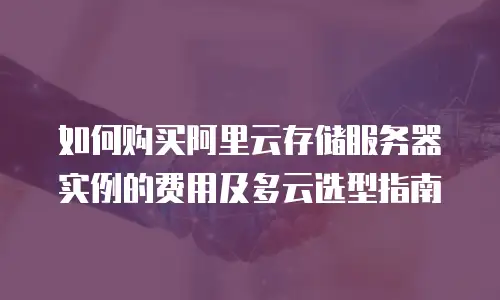 如何购买阿里云存储服务器实例的费用及多云选型指南