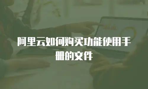 阿里云如何购买功能使用手册的文件