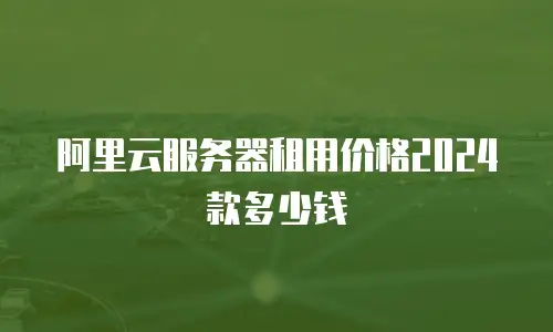 阿里云服务器租用价格2024款多少钱