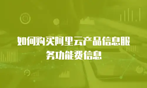 如何购买阿里云产品信息服务功能费信息