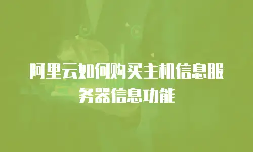 阿里云如何购买主机信息服务器信息功能