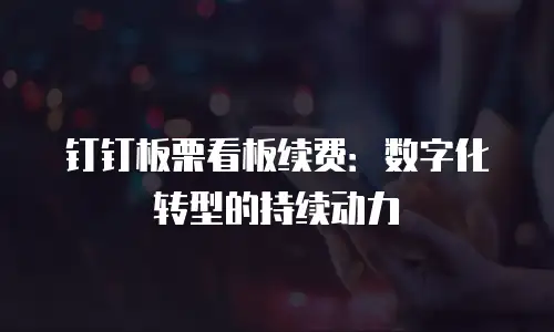 钉钉板栗看板续费：数字化转型的持续动力