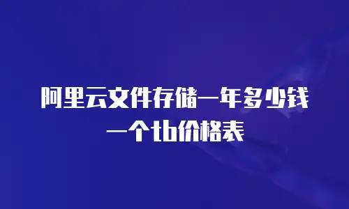 阿里云文件存储一年多少钱一个tb价格表