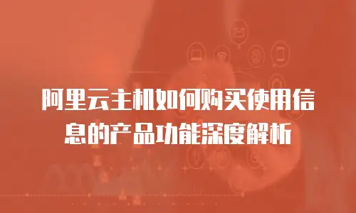 阿里云主机如何购买使用信息的产品功能深度解析