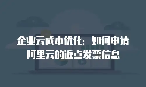 企业云成本优化：如何申请阿里云的返点发票信息