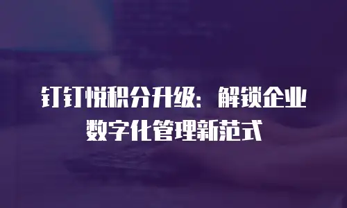 钉钉悦积分升级：解锁企业数字化管理新范式