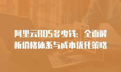 阿里云RDS多少钱：全面解析价格体系与成本优化策略