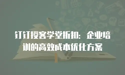 钉钉授客学堂折扣：企业培训的高效成本优化方案