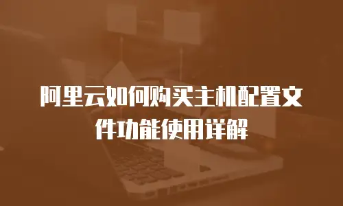 阿里云如何购买主机配置文件功能使用详解