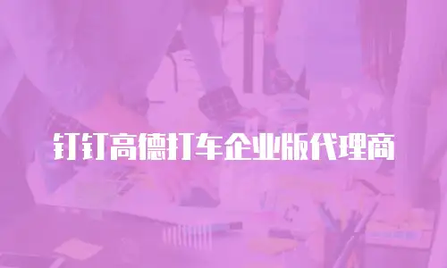 钉钉高德打车企业版代理商