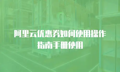 阿里云优惠券如何使用操作指南手册使用