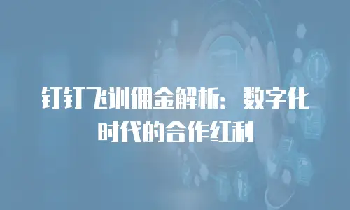 钉钉飞训佣金解析：数字化时代的合作红利