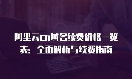 阿里云cn域名续费价格一览表：全面解析与续费指南