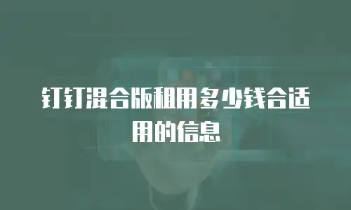 钉钉混合版租用多少钱合适用的信息