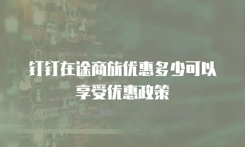 钉钉在途商旅优惠多少可以享受优惠政策