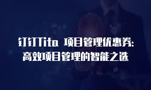钉钉Tita 项目管理优惠券：高效项目管理的智能之选