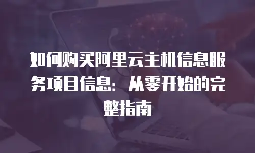 如何购买阿里云主机信息服务项目信息：从零开始的完整指南