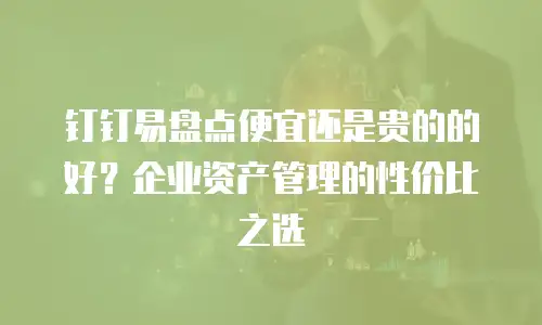 钉钉易盘点便宜还是贵的的好？企业资产管理的性价比之选