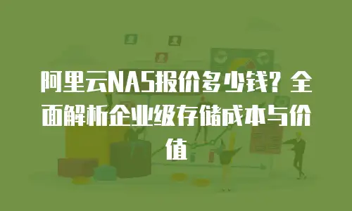 阿里云NAS报价多少钱？全面解析企业级存储成本与价值