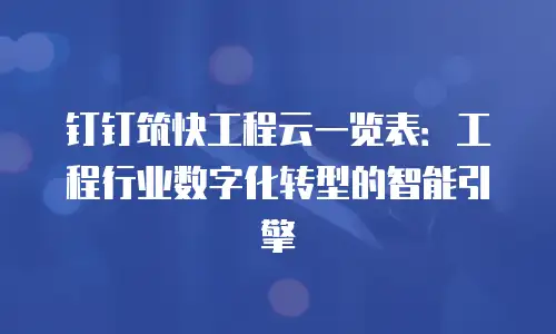 钉钉筑快工程云一览表：工程行业数字化转型的智能引擎