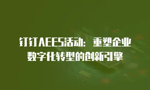 钉钉AEES活动：重塑企业数字化转型的创新引擎