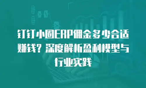 钉钉小圈ERP佣金多少合适赚钱？深度解析盈利模型与行业实践