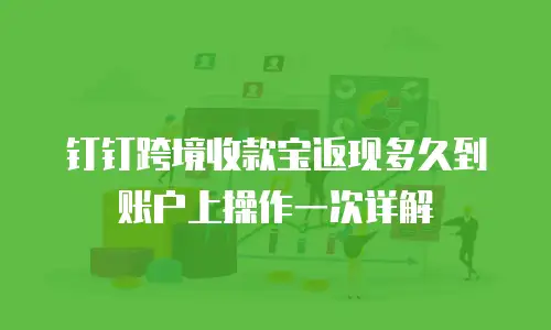钉钉跨境收款宝返现多久到账户上操作一次详解