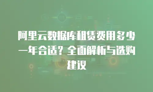 阿里云数据库租赁费用多少一年合适？全面解析与选购建议