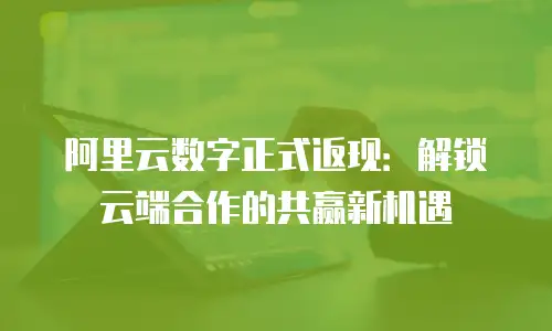 阿里云数字正式返现：解锁云端合作的共赢新机遇
