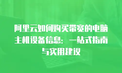阿里云如何购买带宽的电脑主机设备信息：一站式指南与实用建议