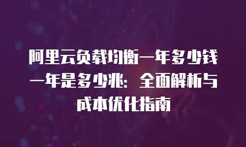 阿里云负载均衡一年多少钱一年是多少兆：全面解析与成本优化指南