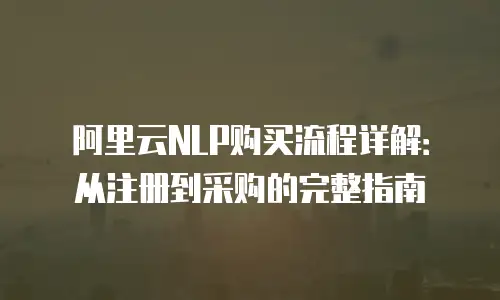 阿里云NLP购买流程详解：从注册到采购的完整指南