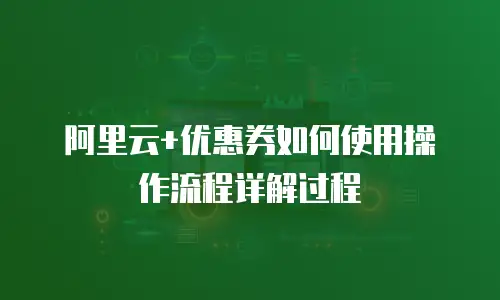 阿里云+优惠券如何使用操作流程详解过程
