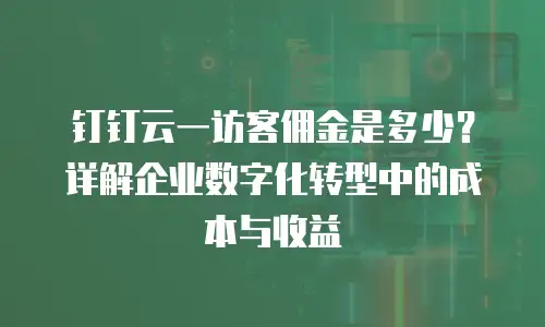 钉钉云一访客佣金是多少？详解企业数字化转型中的成本与收益