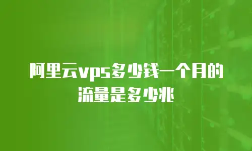 阿里云vps多少钱一个月的流量是多少兆